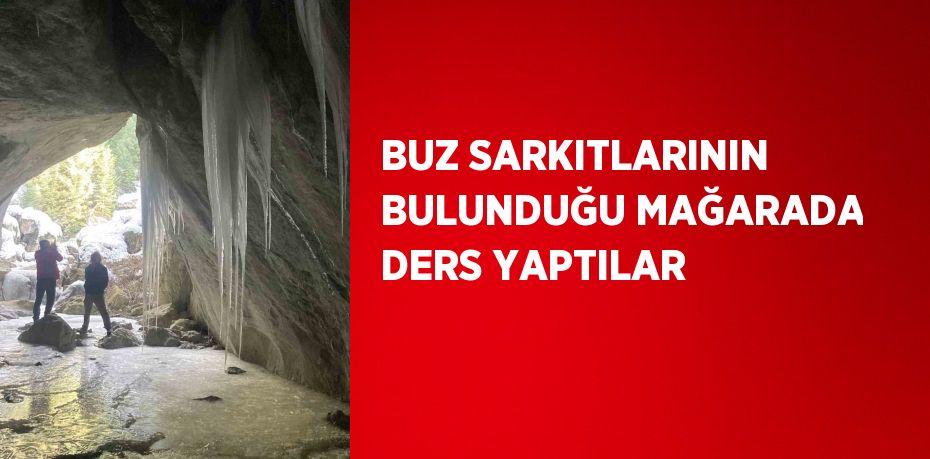 BUZ SARKITLARININ BULUNDUĞU MAĞARADA DERS YAPTILAR