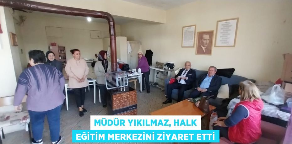 MÜDÜR YIKILMAZ, HALK EĞİTİM MERKEZİNİ ZİYARET ETTİ