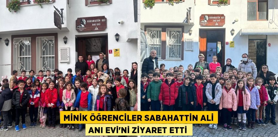 MİNİK ÖĞRENCİLER SABAHATTİN ALİ ANI EVİ'Nİ ZİYARET ETTİ