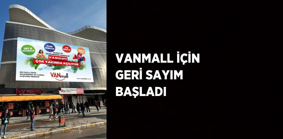 VANMALL İÇİN GERİ SAYIM BAŞLADI