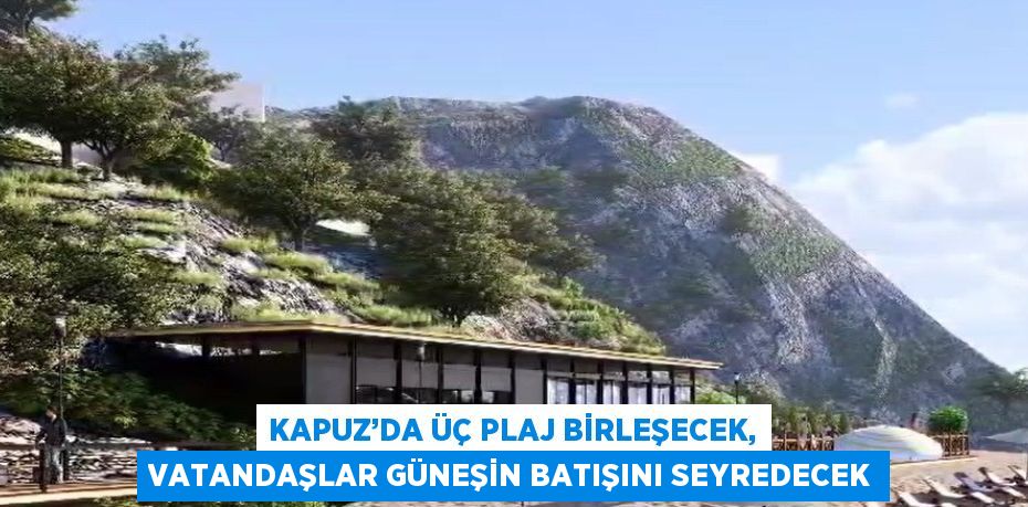 KAPUZ’DA ÜÇ PLAJ BİRLEŞECEK, VATANDAŞLAR GÜNEŞİN BATIŞINI SEYREDECEK