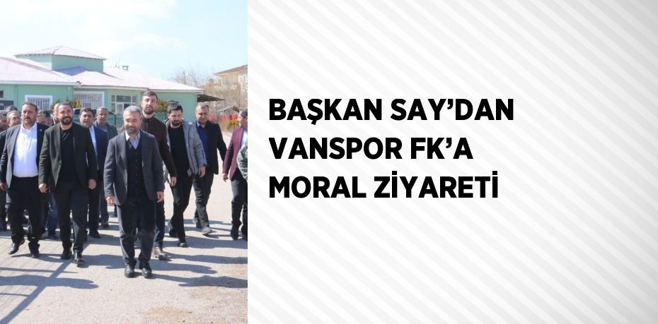 BAŞKAN SAY’DAN VANSPOR FK’A MORAL ZİYARETİ