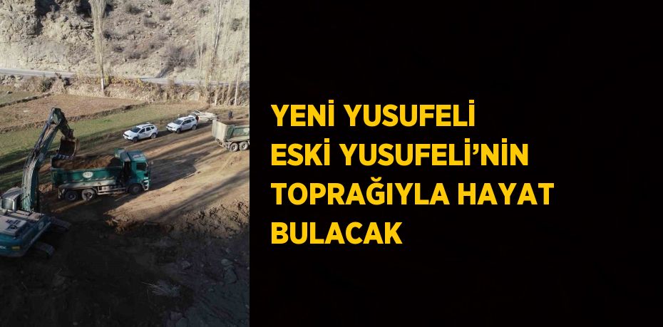 YENİ YUSUFELİ ESKİ YUSUFELİ’NİN TOPRAĞIYLA HAYAT BULACAK