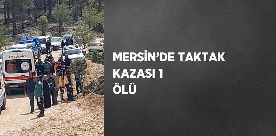 MERSİN’DE TAKTAK KAZASI 1 ÖLÜ