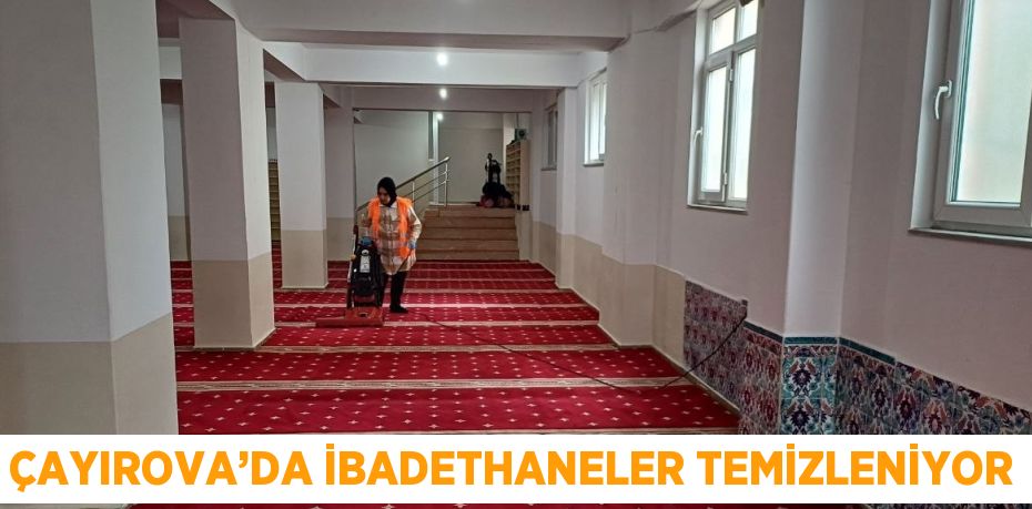 ÇAYIROVA’DA İBADETHANELER TEMİZLENİYOR