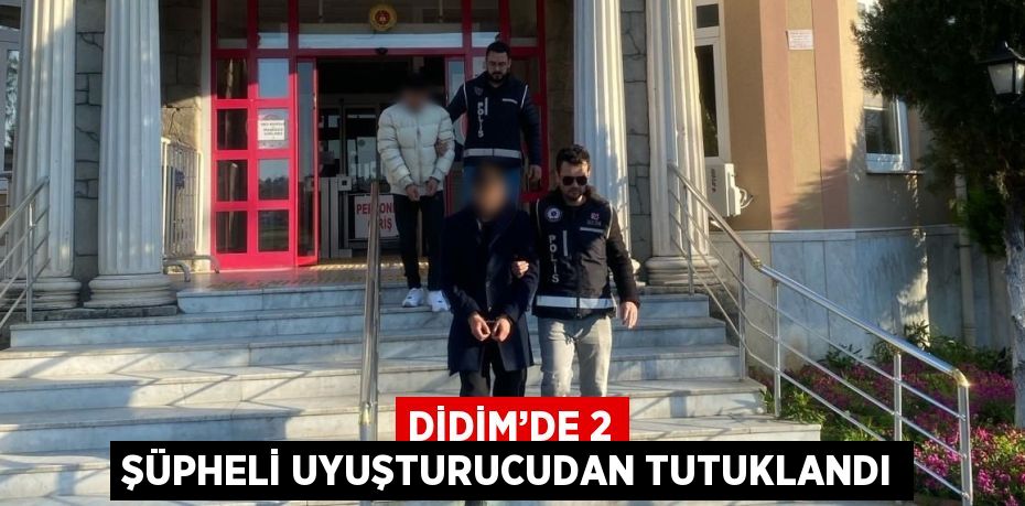 DİDİM’DE 2 ŞÜPHELİ UYUŞTURUCUDAN TUTUKLANDI