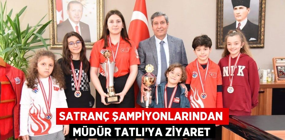 SATRANÇ ŞAMPİYONLARINDAN MÜDÜR TATLI’YA ZİYARET