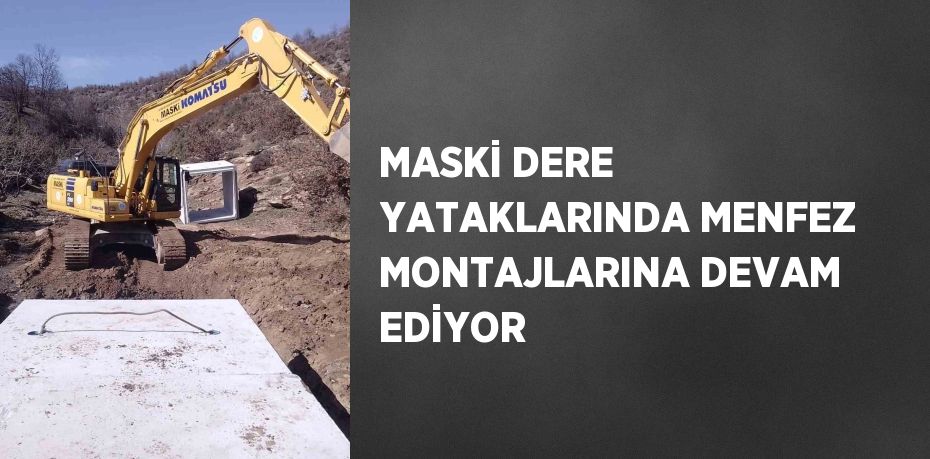 MASKİ DERE YATAKLARINDA MENFEZ MONTAJLARINA DEVAM EDİYOR