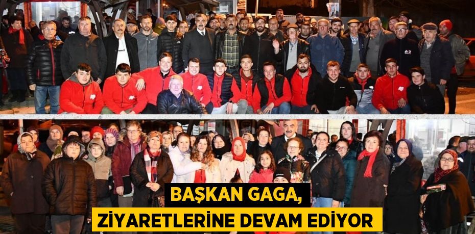 BAŞKAN GAGA, ZİYARETLERİNE DEVAM EDİYOR