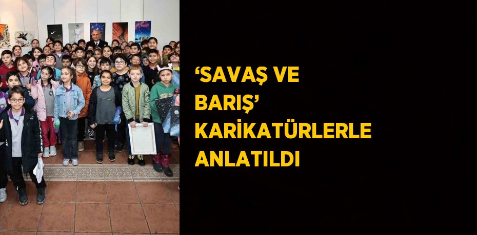 ‘SAVAŞ VE BARIŞ’ KARİKATÜRLERLE ANLATILDI