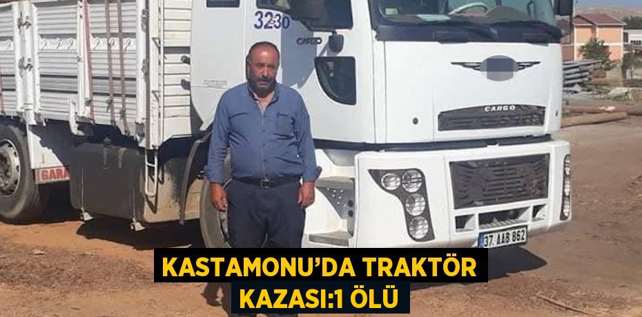 KASTAMONU’DA TRAKTÖR KAZASI:1 ÖLÜ