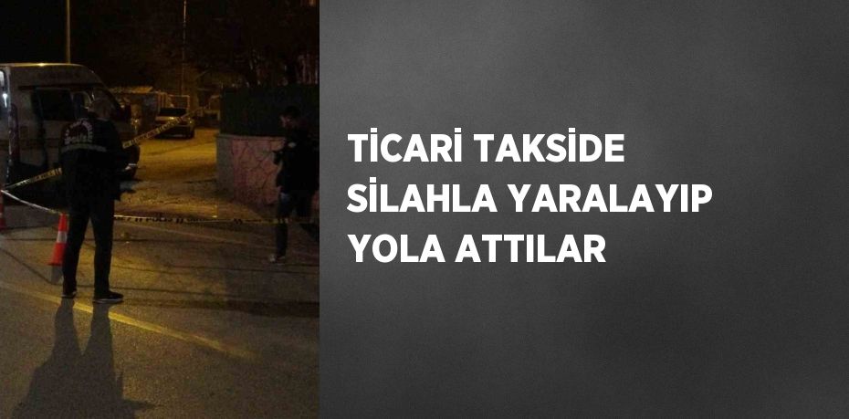 TİCARİ TAKSİDE SİLAHLA YARALAYIP YOLA ATTILAR