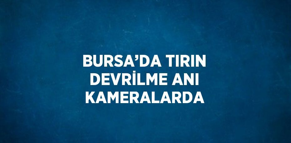BURSA’DA TIRIN DEVRİLME ANI KAMERALARDA
