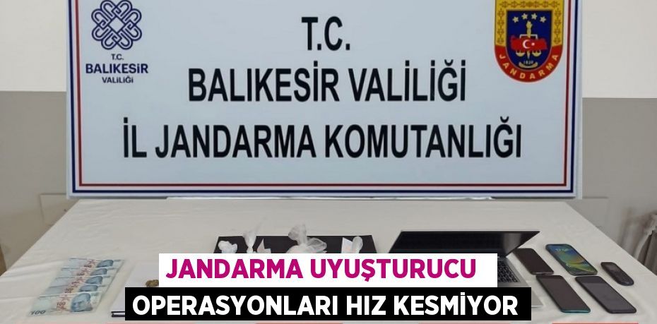 JANDARMA UYUŞTURUCU  OPERASYONLARI HIZ KESMİYOR