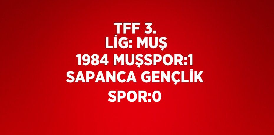 TFF 3. LİG: MUŞ 1984 MUŞSPOR:1 SAPANCA GENÇLİK SPOR:0