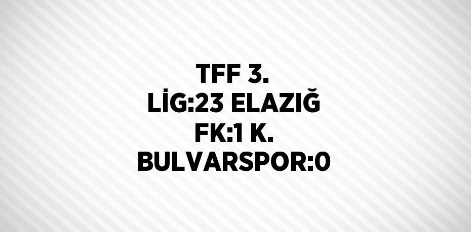 TFF 3. LİG:23 ELAZIĞ FK:1 K. BULVARSPOR:0