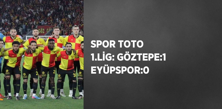 SPOR TOTO 1.LİG: GÖZTEPE:1 EYÜPSPOR:0