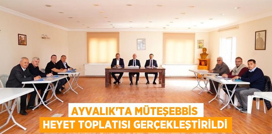 AYVALIK’TA MÜTEŞEBBİS HEYET TOPLATISI GERÇEKLEŞTİRİLDİ