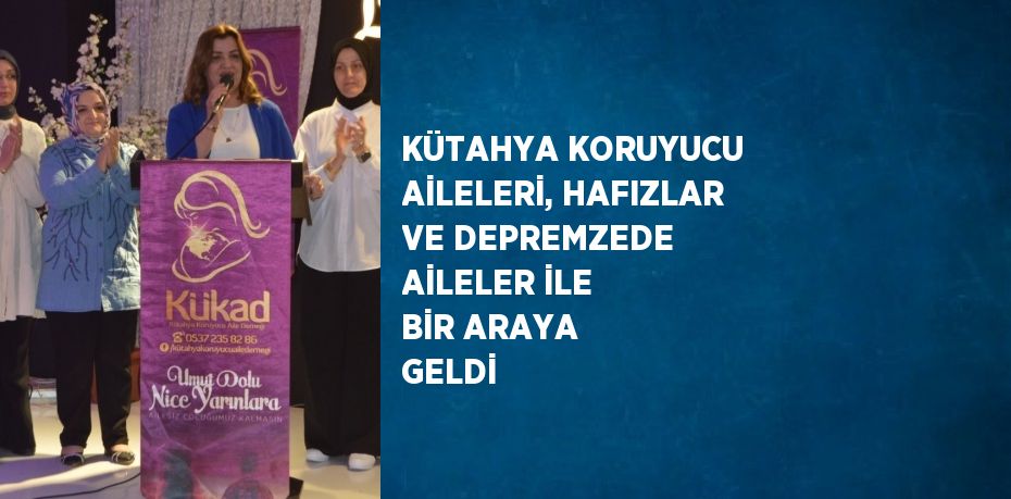 KÜTAHYA KORUYUCU AİLELERİ, HAFIZLAR VE DEPREMZEDE AİLELER İLE BİR ARAYA GELDİ