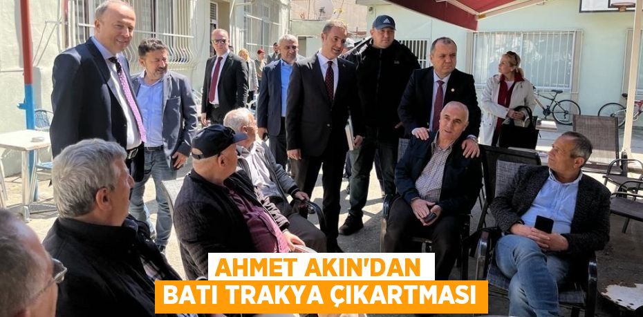 AHMET AKIN'DAN BATI TRAKYA ÇIKARTMASI