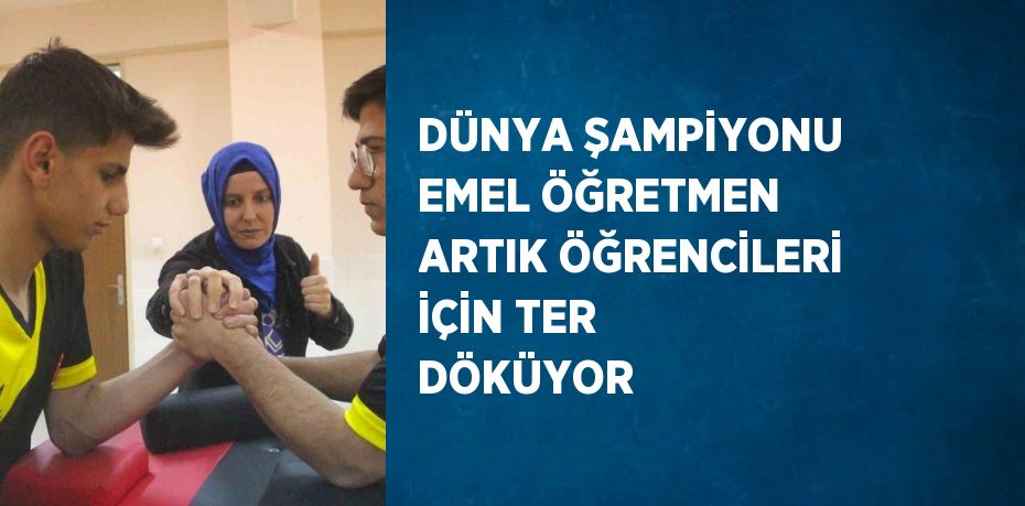 DÜNYA ŞAMPİYONU EMEL ÖĞRETMEN ARTIK ÖĞRENCİLERİ İÇİN TER DÖKÜYOR