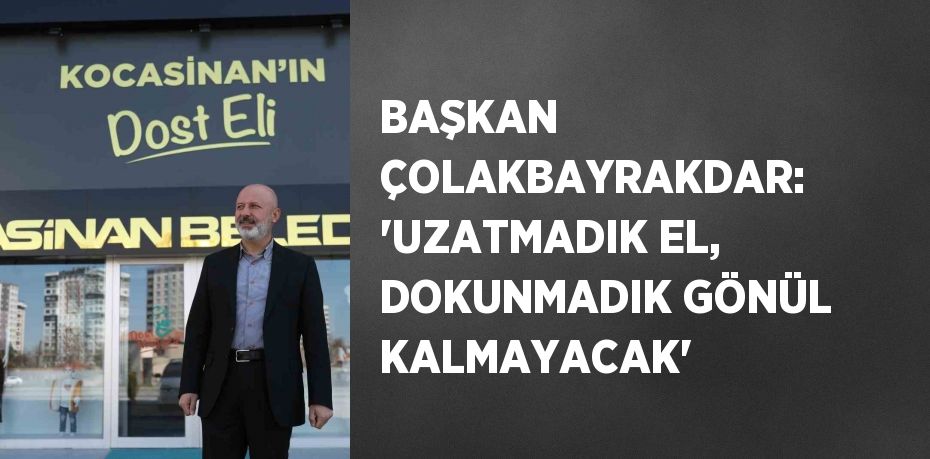 BAŞKAN ÇOLAKBAYRAKDAR: 'UZATMADIK EL, DOKUNMADIK GÖNÜL KALMAYACAK'