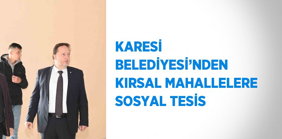 KARESİ BELEDİYESİ’NDEN KIRSAL MAHALLELERE SOSYAL TESİS