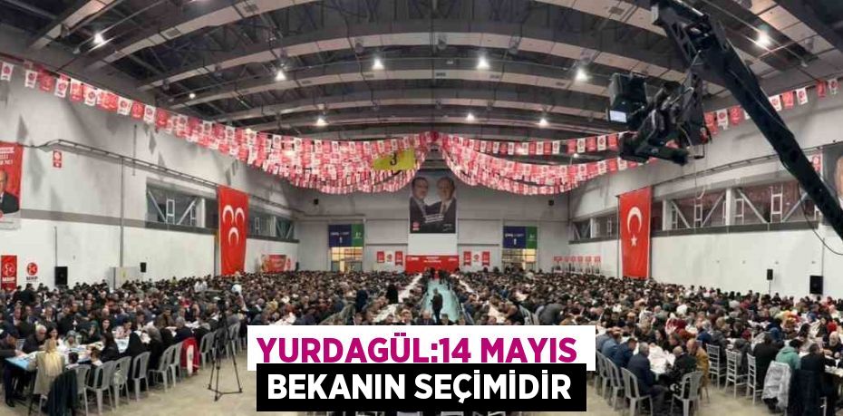 YURDAGÜL:14 MAYIS BEKANIN SEÇİMİDİR