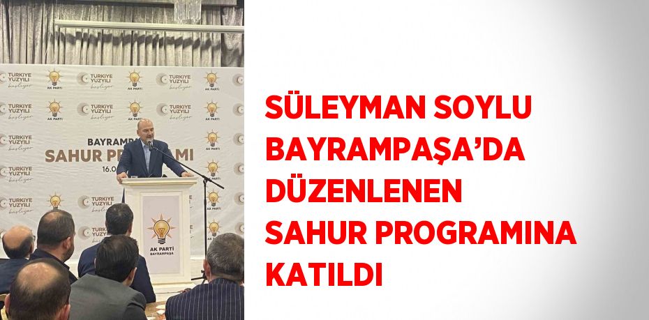 SÜLEYMAN SOYLU BAYRAMPAŞA’DA DÜZENLENEN SAHUR PROGRAMINA KATILDI