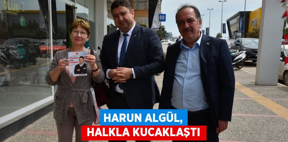 HARUN ALGÜL,  HALKLA KUCAKLAŞTI