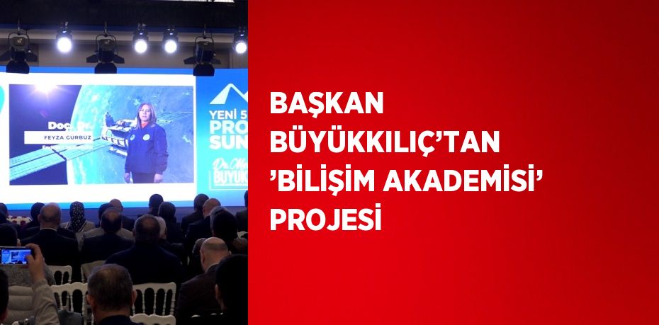 BAŞKAN BÜYÜKKILIÇ’TAN ’BİLİŞİM AKADEMİSİ’ PROJESİ