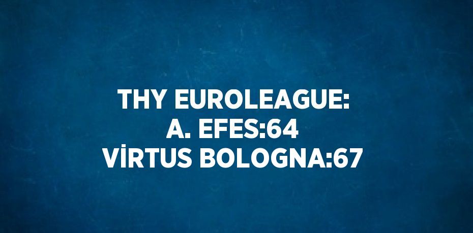 THY EUROLEAGUE: A. EFES:64 VİRTUS BOLOGNA:67