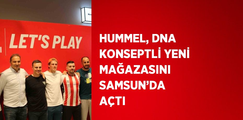 HUMMEL, DNA KONSEPTLİ YENİ MAĞAZASINI SAMSUN’DA AÇTI