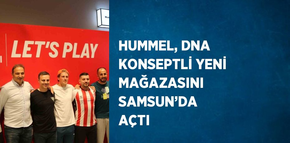 HUMMEL, DNA KONSEPTLİ YENİ MAĞAZASINI SAMSUN’DA AÇTI