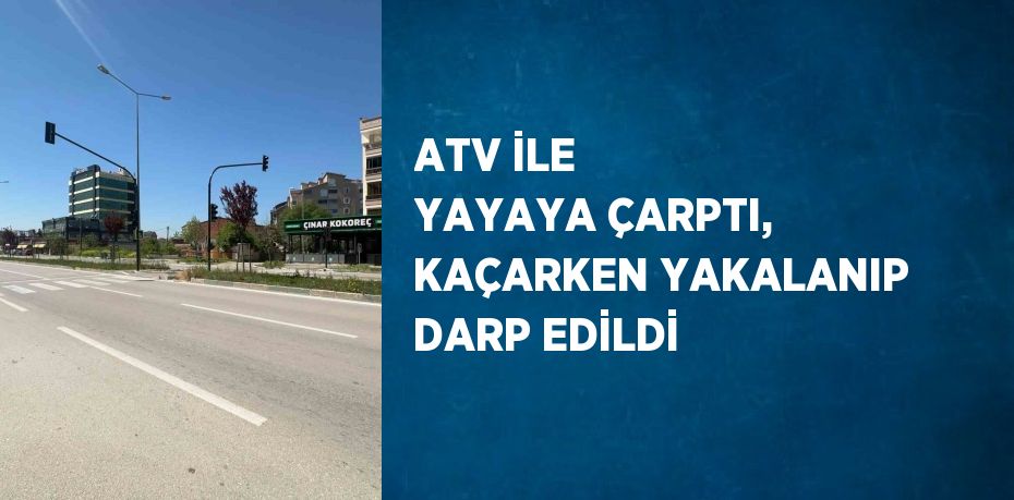 ATV İLE YAYAYA ÇARPTI, KAÇARKEN YAKALANIP DARP EDİLDİ