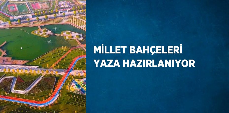 MİLLET BAHÇELERİ YAZA HAZIRLANIYOR