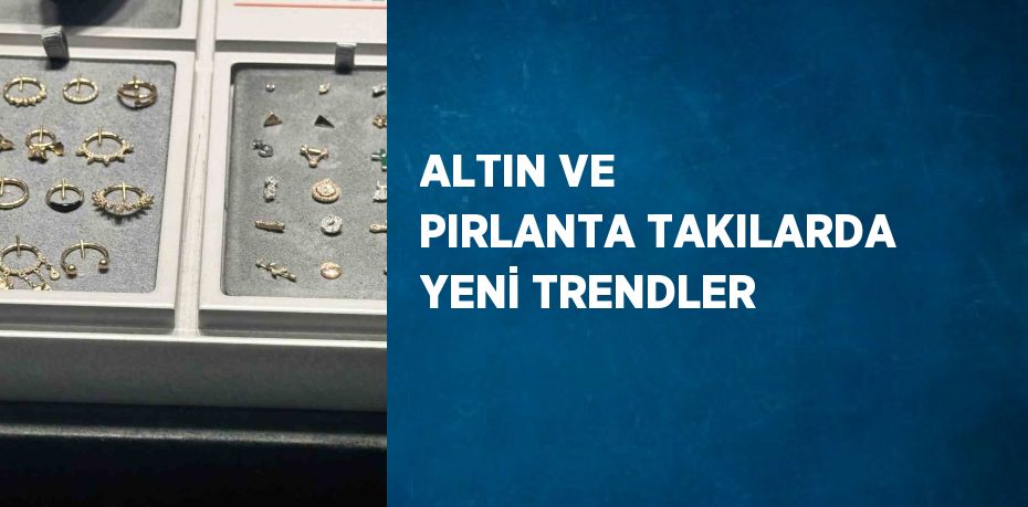 ALTIN VE PIRLANTA TAKILARDA YENİ TRENDLER