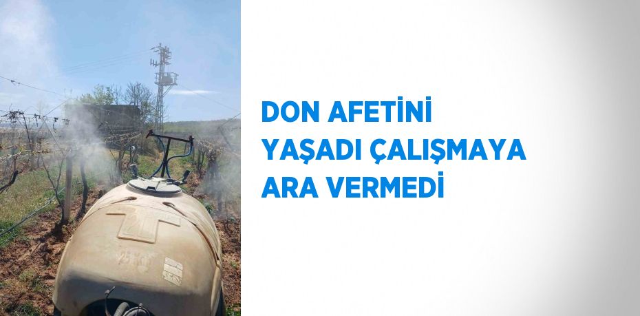 DON AFETİNİ YAŞADI ÇALIŞMAYA ARA VERMEDİ