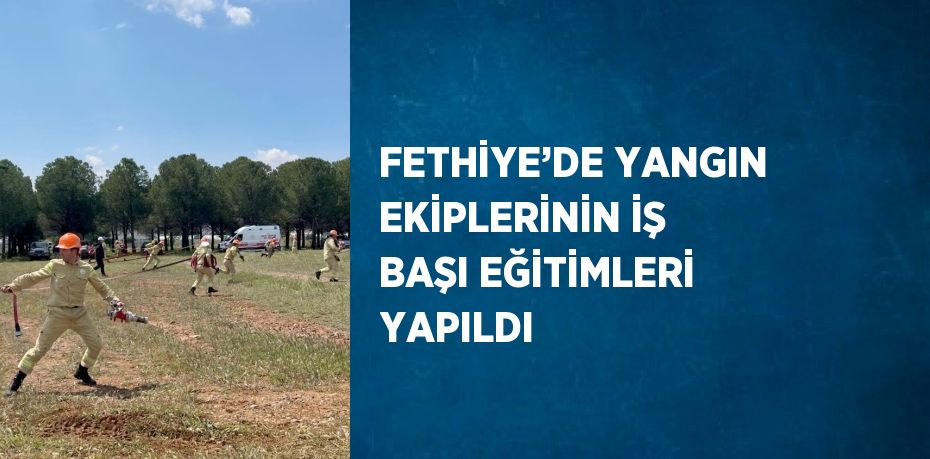 FETHİYE’DE YANGIN EKİPLERİNİN İŞ BAŞI EĞİTİMLERİ YAPILDI