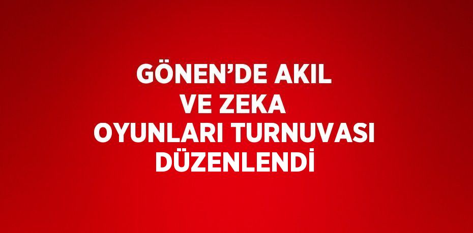 GÖNEN’DE AKIL VE ZEKA OYUNLARI TURNUVASI DÜZENLENDİ