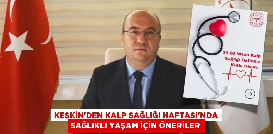 KESKİN’DEN KALP SAĞLIĞI HAFTASI’NDA SAĞLIKLI YAŞAM İÇİN ÖNERİLER