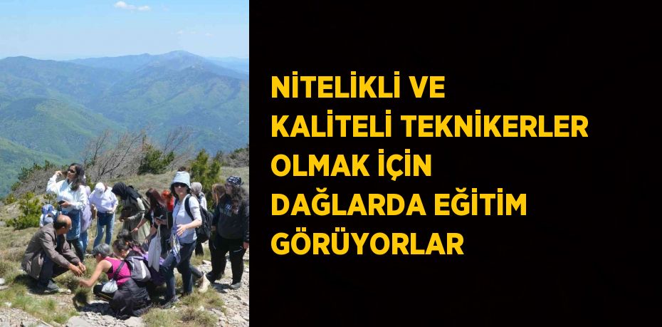 NİTELİKLİ VE KALİTELİ TEKNİKERLER OLMAK İÇİN DAĞLARDA EĞİTİM GÖRÜYORLAR