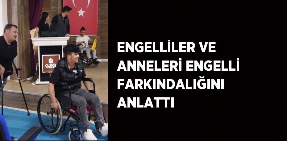 ENGELLİLER VE ANNELERİ ENGELLİ FARKINDALIĞINI ANLATTI