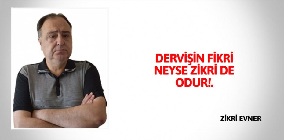 DERVİŞİN FİKRİ NEYSE ZİKRİ DE ODUR!.