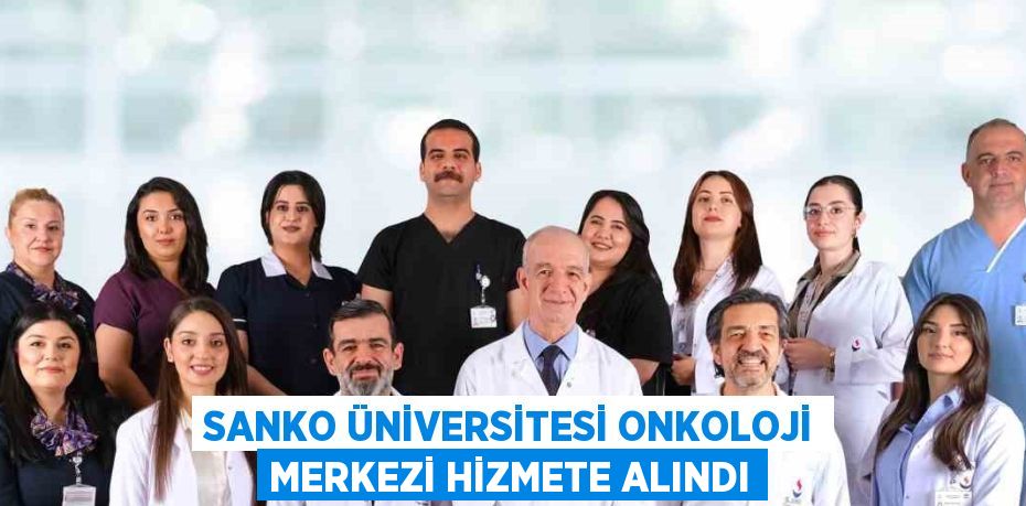 SANKO ÜNİVERSİTESİ ONKOLOJİ MERKEZİ HİZMETE ALINDI