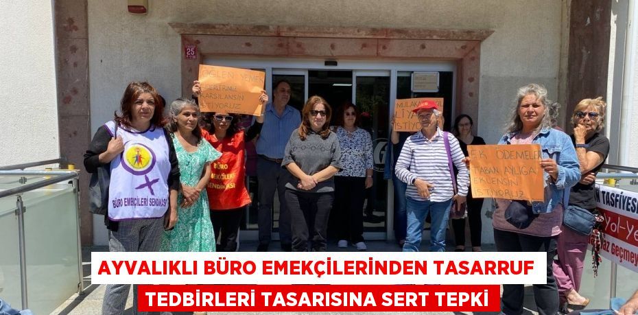 AYVALIKLI BÜRO EMEKÇİLERİNDEN TASARRUF TEDBİRLERİ TASARISINA SERT TEPKİ