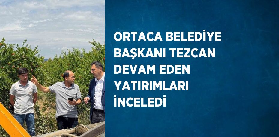 ORTACA BELEDİYE BAŞKANI TEZCAN DEVAM EDEN YATIRIMLARI İNCELEDİ