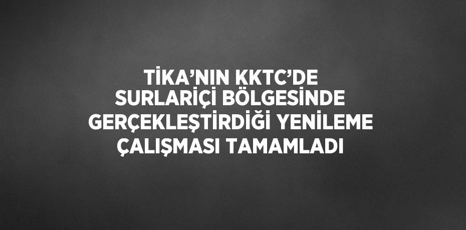 TİKA’NIN KKTC’DE SURLARİÇİ BÖLGESİNDE GERÇEKLEŞTİRDİĞİ YENİLEME ÇALIŞMASI TAMAMLADI