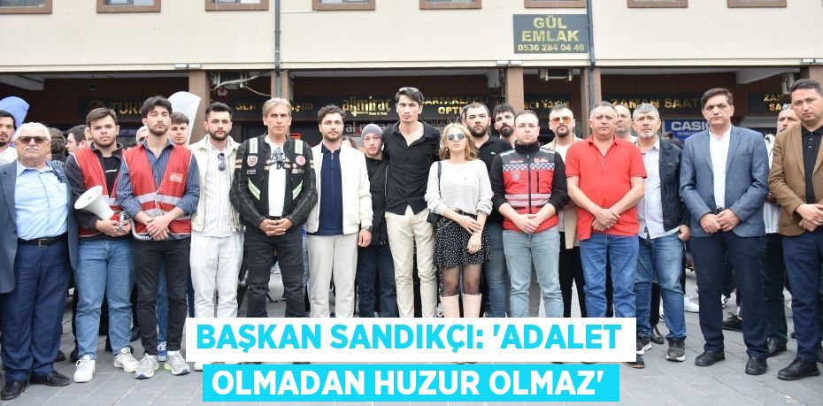 BAŞKAN SANDIKÇI: “ADALET OLMADAN HUZUR OLMAZ”