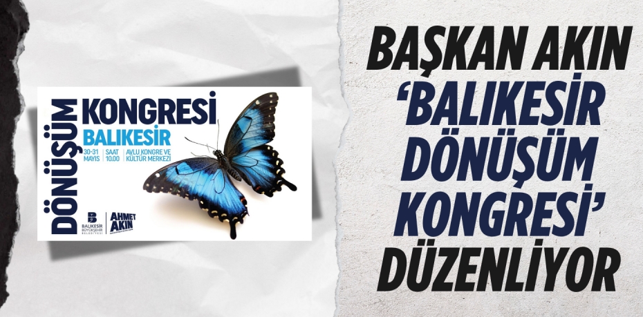 BAŞKAN AKIN ‘BALIKESİR  DÖNÜŞÜM KONGRESİ’ DÜZENLİYOR